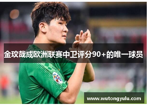 金玟哉成欧洲联赛中卫评分90+的唯一球员